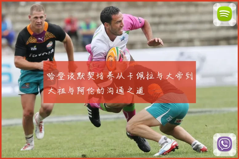 哈登谈默契培养从卡佩拉与大帝到大祖与阿伦的沟通之道