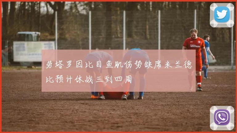 劳塔罗因比目鱼肌伤势缺席米兰德比预计休战三到四周
