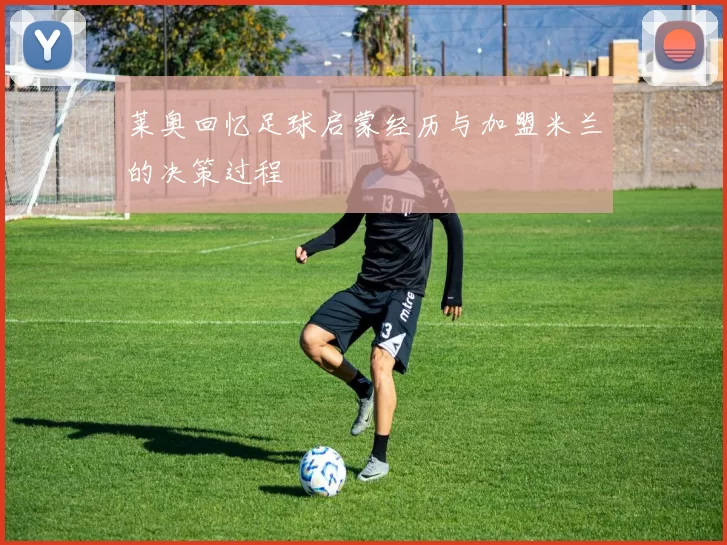 莱奥回忆足球启蒙经历与加盟米兰的决策过程