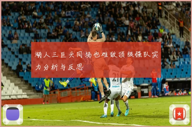 湖人三巨头同场也难敌顶级强队实力分析与反思