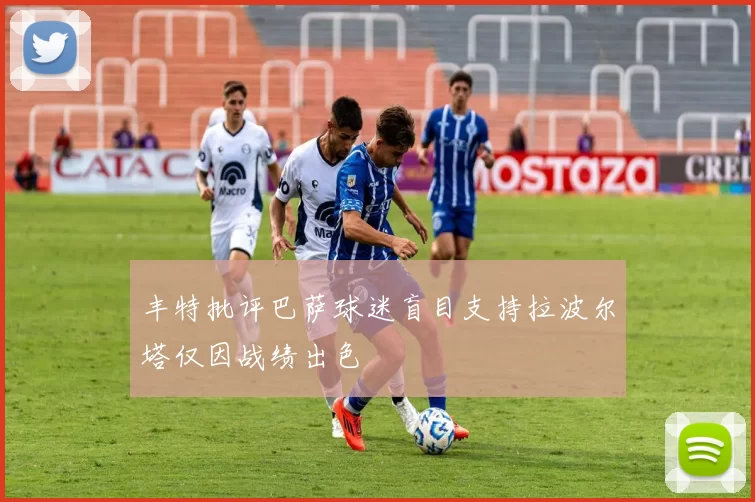 丰特批评巴萨球迷盲目支持拉波尔塔仅因战绩出色