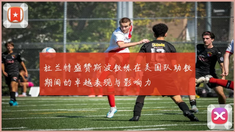 杜兰特盛赞斯波教练在美国队助教期间的卓越表现与影响力