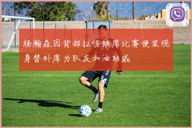 杨瀚森因背部拉伤缺席比赛便装现身替补席为队友加油助威