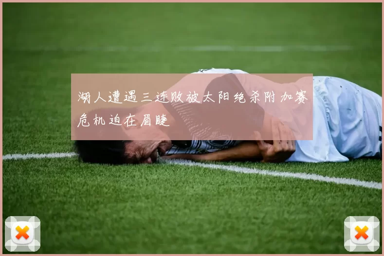 湖人遭遇三连败被太阳绝杀附加赛危机迫在眉睫