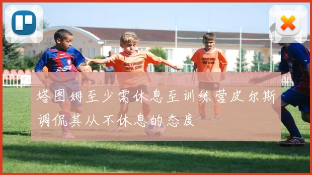 塔图姆至少需休息至训练营皮尔斯调侃其从不休息的态度