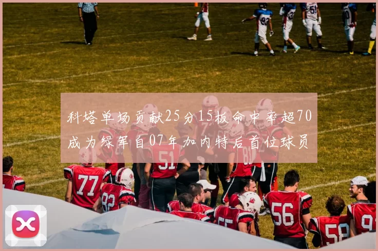 科塔单场贡献25分15板命中率超70成为绿军自07年加内特后首位球员
