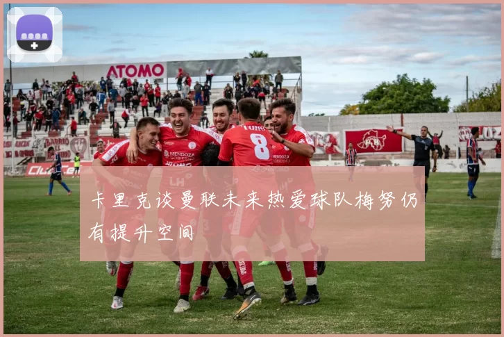 卡里克谈曼联未来热爱球队梅努仍有提升空间