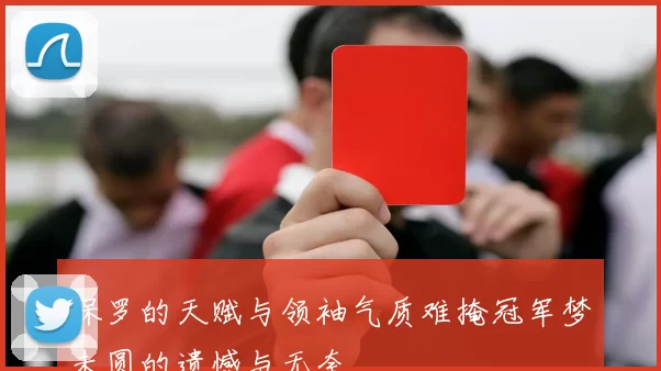 保罗的天赋与领袖气质难掩冠军梦未圆的遗憾与无奈